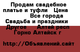 Продам свадебное платье и туфли › Цена ­ 15 000 - Все города Свадьба и праздники » Другое   . Алтай респ.,Горно-Алтайск г.